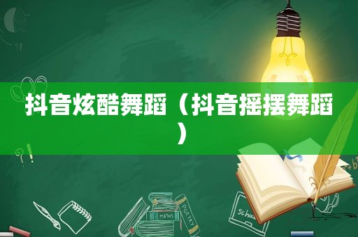 抖音炫酷舞蹈（抖音摇摆舞蹈）