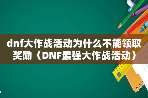 dnf大作战活动为什么不能领取奖励（DNF最强大作战活动）