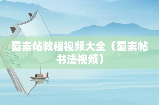 蜀素帖教程视频大全（蜀素帖书法视频）