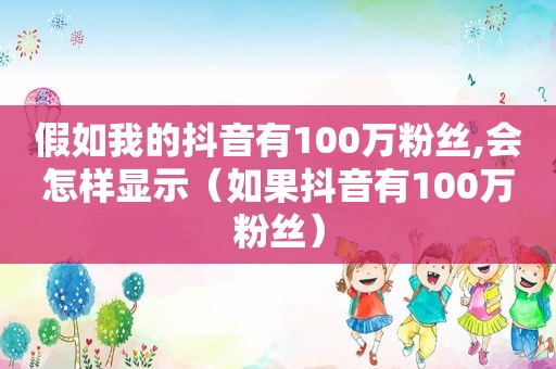 假如我的抖音有100万粉丝,会怎样显示（如果抖音有100万粉丝）