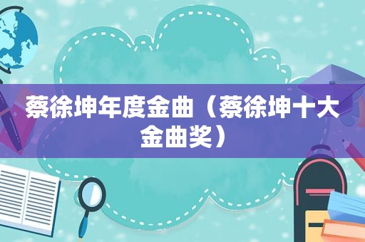 蔡徐坤年度金曲（蔡徐坤十大金曲奖）