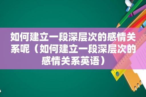 如何建立一段深层次的感情关系呢（如何建立一段深层次的感情关系英语）