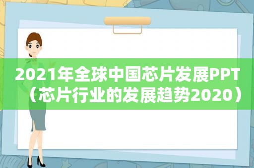2021年全球中国芯片发展PPT（芯片行业的发展趋势2020）