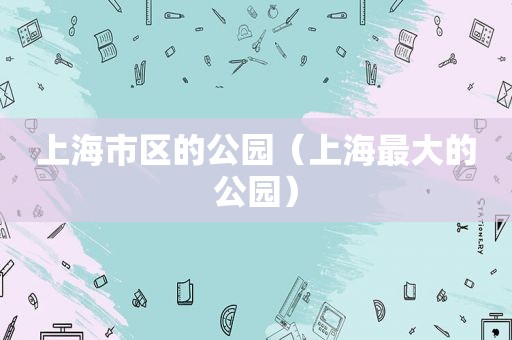 上海市区的公园（上海最大的公园）