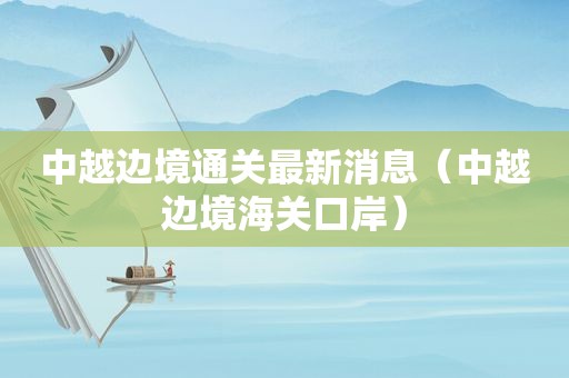 中越边境通关最新消息（中越边境海关口岸）