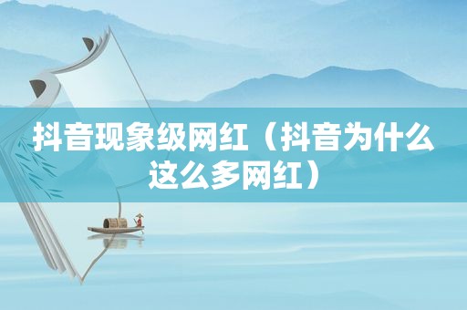 抖音现象级网红（抖音为什么这么多网红）