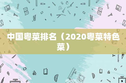中国粤菜排名（2020粤菜特色菜）