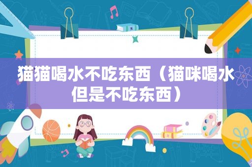猫猫喝水不吃东西（猫咪喝水但是不吃东西）