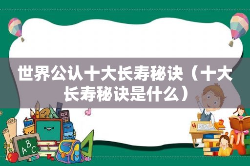 世界公认十大长寿秘诀（十大长寿秘诀是什么）