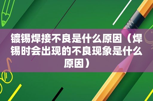 镀锡焊接不良是什么原因（焊锡时会出现的不良现象是什么原因）