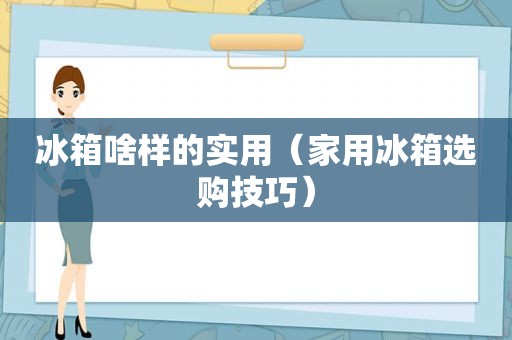 冰箱啥样的实用（家用冰箱选购技巧）