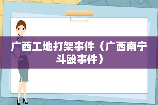 广西工地打架事件（广西南宁斗殴事件）