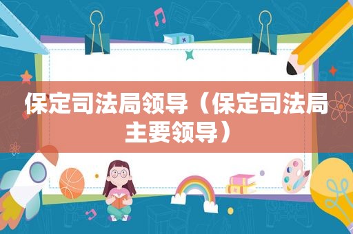保定司法局领导（保定司法局主要领导）