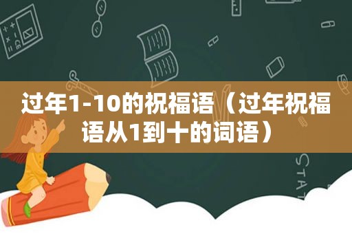 过年1-10的祝福语（过年祝福语从1到十的词语）
