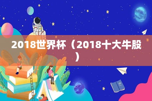 2018世界杯（2018十大牛股）
