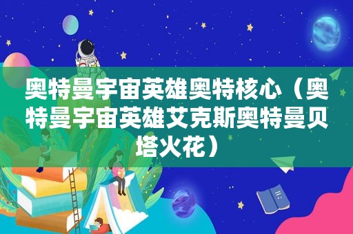 奥特曼宇宙英雄奥特核心（奥特曼宇宙英雄艾克斯奥特曼贝塔火花）