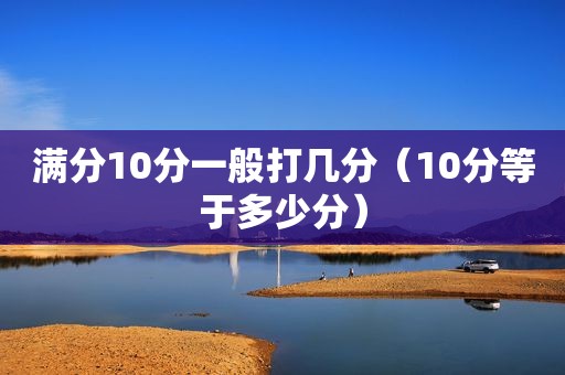 满分10分一般打几分（10分等于多少分）