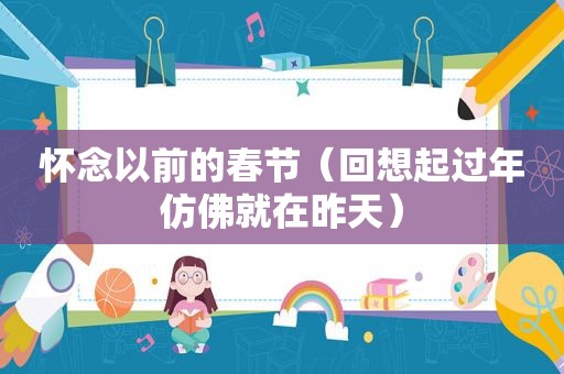 怀念以前的春节（回想起过年仿佛就在昨天）