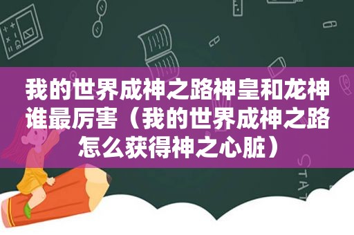 我的世界成神之路神皇和龙神谁最厉害（我的世界成神之路怎么获得神之心脏）