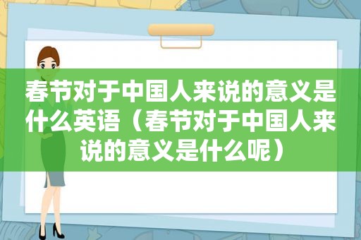 春节对于中国人来说的意义是什么英语（春节对于中国人来说的意义是什么呢）