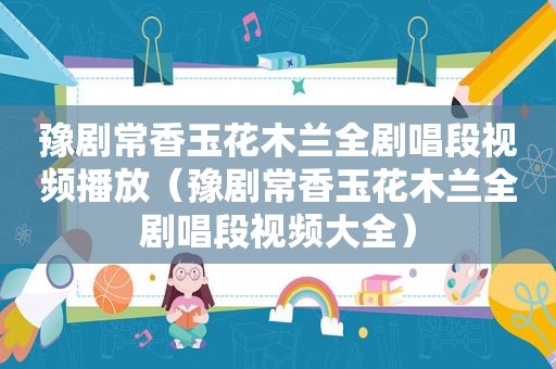 豫剧常香玉花木兰全剧唱段视频播放（豫剧常香玉花木兰全剧唱段视频大全）