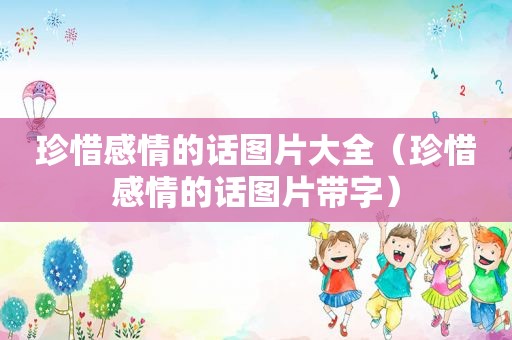 珍惜感情的话图片大全（珍惜感情的话图片带字）