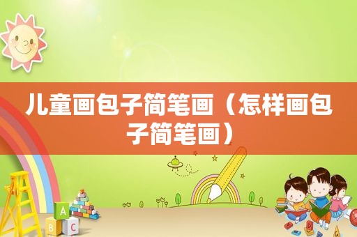 儿童画包子简笔画（怎样画包子简笔画）