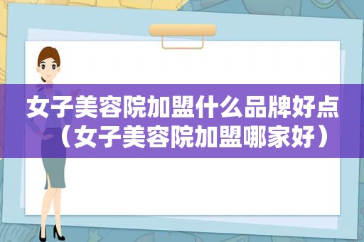 女子美容院加盟什么品牌好点（女子美容院加盟哪家好）