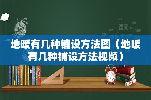 地暖有几种铺设方法图（地暖有几种铺设方法视频）