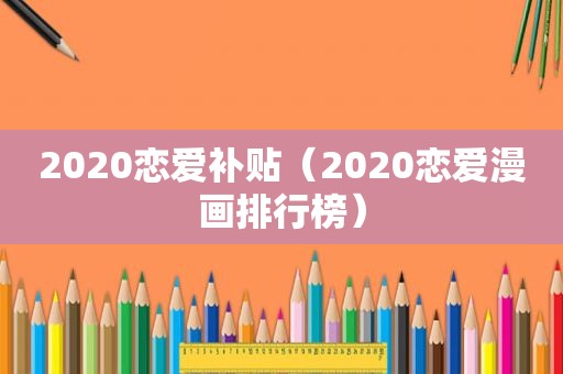 2020恋爱补贴（2020恋爱漫画排行榜）