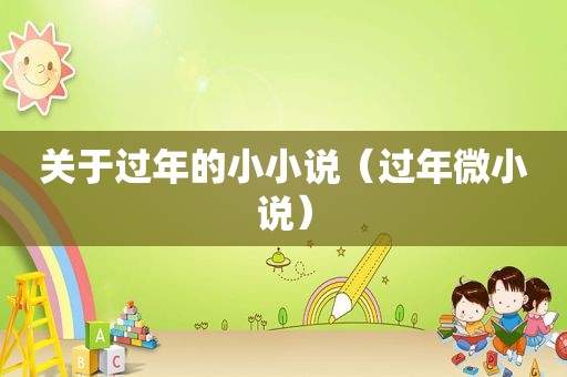 关于过年的小小说（过年微小说）