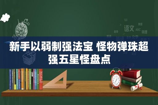 新手以弱制强法宝 怪物弹珠超强五星怪盘点
