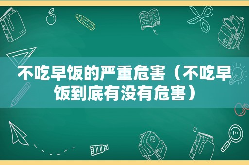不吃早饭的严重危害（不吃早饭到底有没有危害）