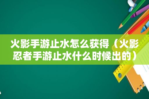 火影手游止水怎么获得（火影忍者手游止水什么时候出的）