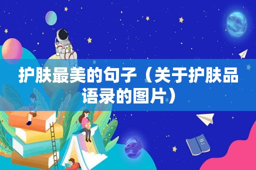 护肤最美的句子（关于护肤品语录的图片）