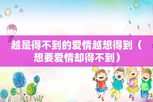 越是得不到的爱情越想得到（想要爱情却得不到）