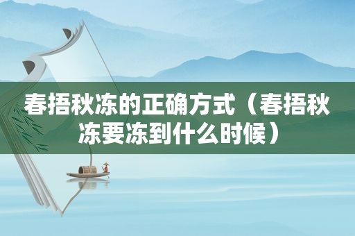 春捂秋冻的正确方式（春捂秋冻要冻到什么时候）