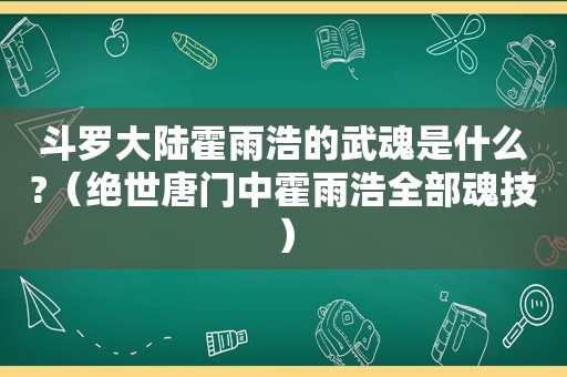 斗罗大陆霍雨浩的武魂是什么?（绝世唐门中霍雨浩全部魂技）