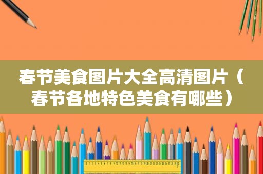 春节美食图片大全高清图片（春节各地特色美食有哪些）