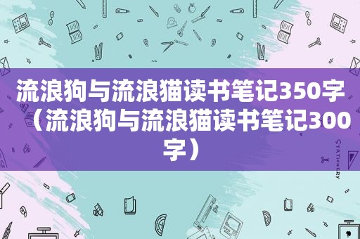 流浪狗与流浪猫读书笔记350字（流浪狗与流浪猫读书笔记300字）