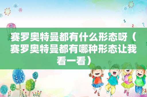 赛罗奥特曼都有什么形态呀（赛罗奥特曼都有哪种形态让我看一看）