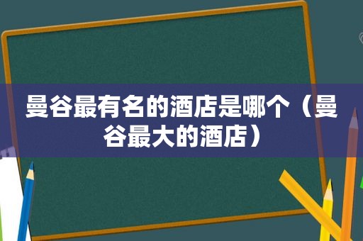 曼谷最有名的酒店是哪个（曼谷最大的酒店）
