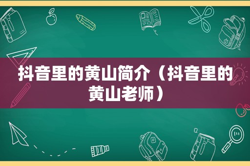 抖音里的黄山简介（抖音里的黄山老师）