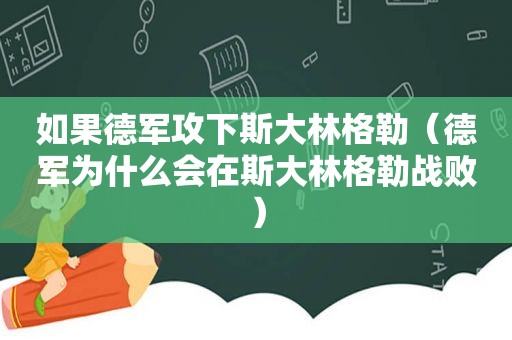 如果德军攻下斯大林格勒（德军为什么会在斯大林格勒战败）