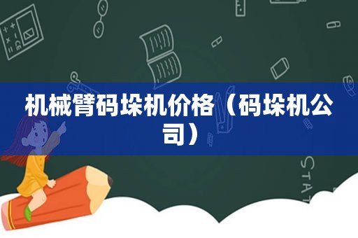 机械臂码垛机价格（码垛机公司）