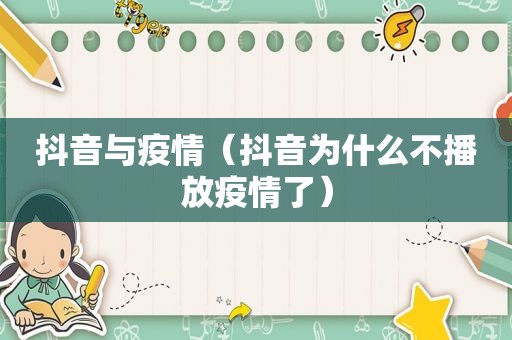 抖音与疫情（抖音为什么不播放疫情了）