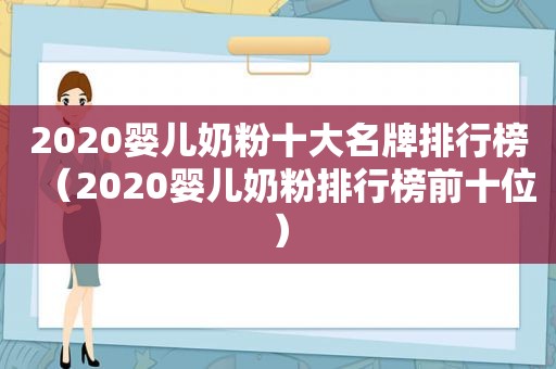 2020婴儿奶粉十大名牌排行榜（2020婴儿奶粉排行榜前十位）