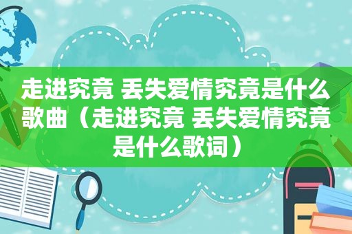 走进究竟 丢失爱情究竟是什么歌曲（走进究竟 丢失爱情究竟是什么歌词）