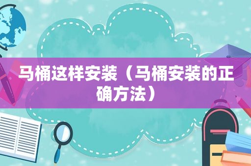 马桶这样安装（马桶安装的正确方法）