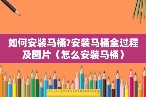 如何安装马桶?安装马桶全过程及图片（怎么安装马桶）